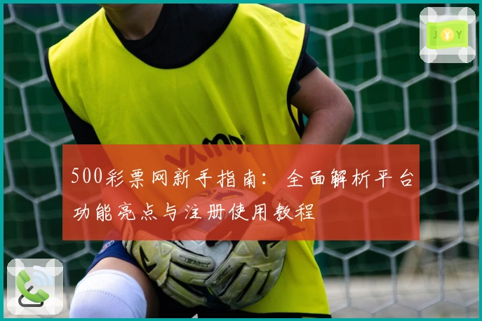 500彩票网新手指南：全面解析平台功能亮点与注册使用教程