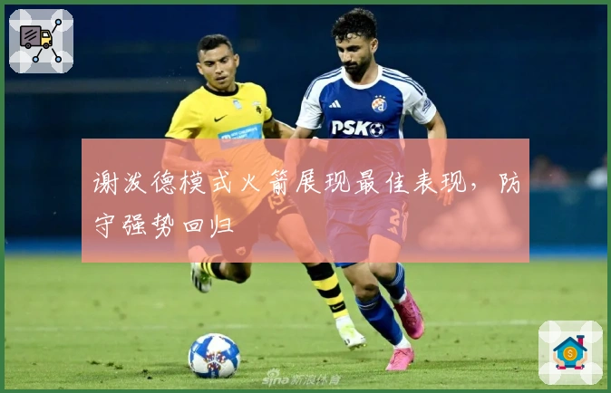谢泼德模式火箭展现最佳表现，防守强势回归