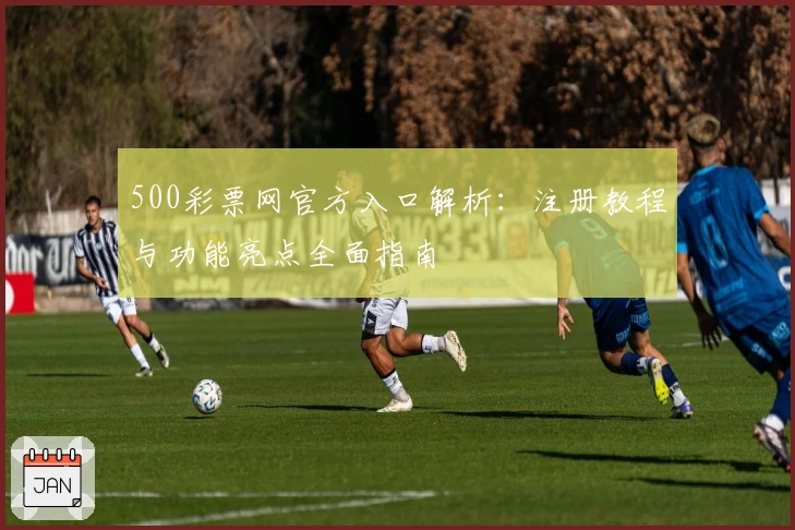 500彩票网官方入口解析：注册教程与功能亮点全面指南