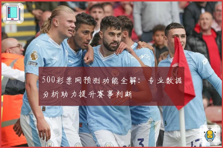 500彩票网预测功能全解：专业数据分析助力提升赛事判断