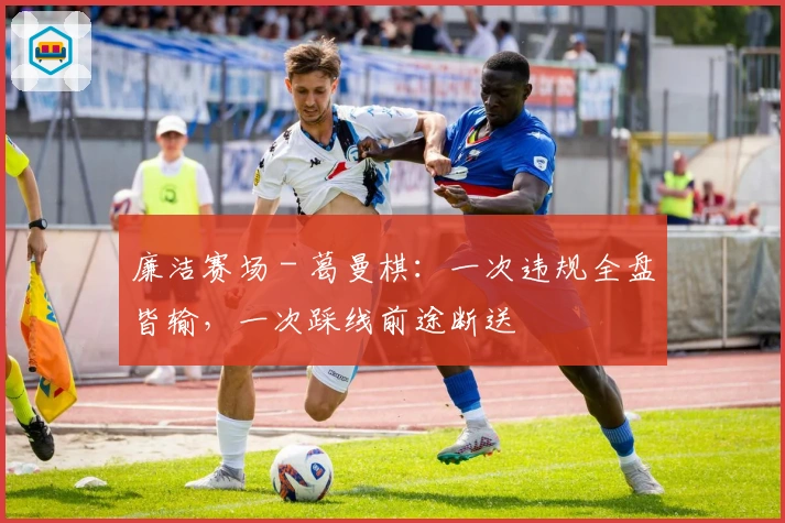 廉洁赛场 - 葛曼棋：一次违规全盘皆输，一次踩线前途断送