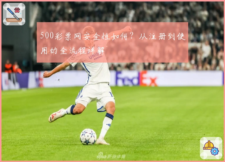 500彩票网安全性如何？从注册到使用的全流程详解