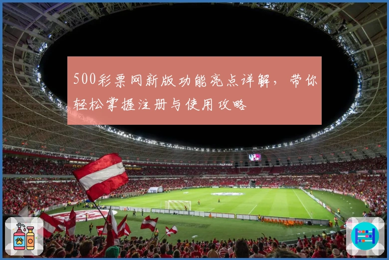 500彩票网新版功能亮点详解，带你轻松掌握注册与使用攻略