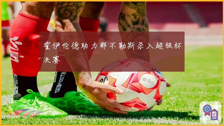 霍伊伦德助力那不勒斯杀入超级杯决赛