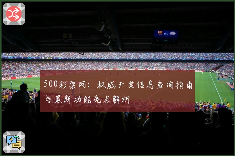 500彩票网：权威开奖信息查询指南与最新功能亮点解析