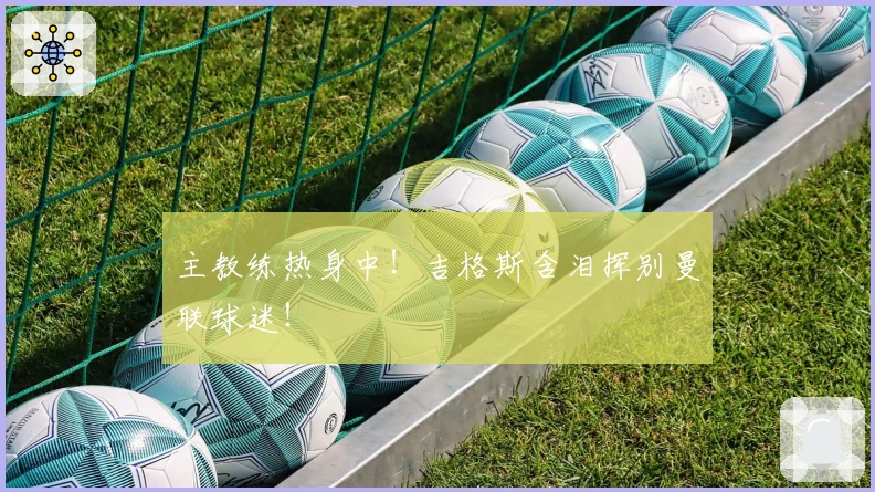 主教练热身中！吉格斯含泪挥别曼联球迷！