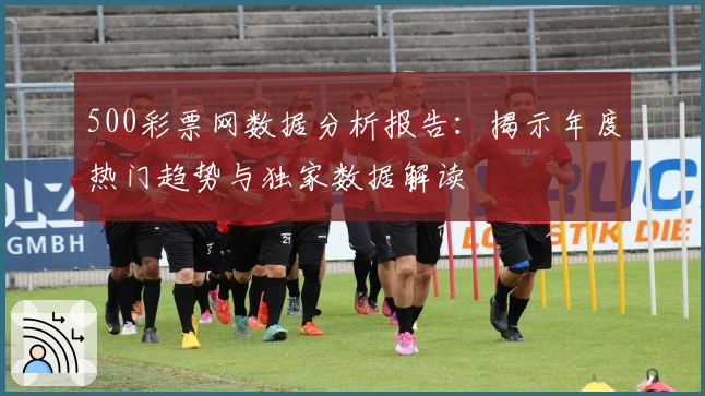 500彩票网数据分析报告：揭示年度热门趋势与独家数据解读
