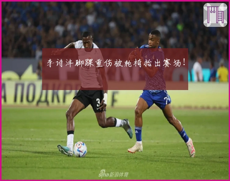 李诗沣脚踝重伤被轮椅抬出赛场！