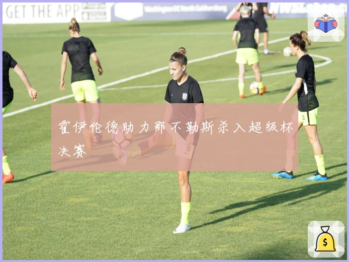 霍伊伦德助力那不勒斯杀入超级杯决赛