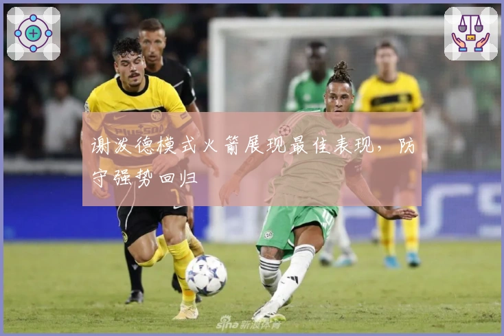 谢泼德模式火箭展现最佳表现，防守强势回归