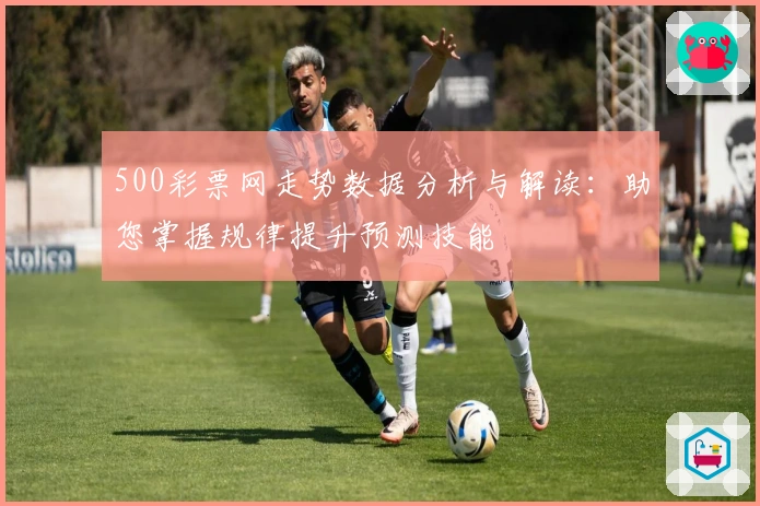 500彩票网走势数据分析与解读：助您掌握规律提升预测技能
