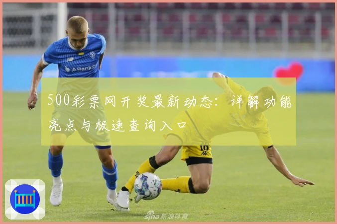 500彩票网开奖最新动态：详解功能亮点与极速查询入口