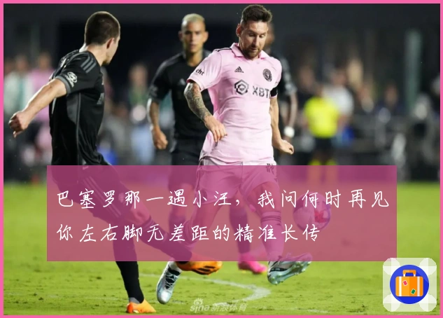 巴塞罗那一遇小汪，我问何时再见你左右脚无差距的精准长传