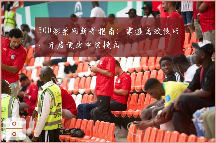 500彩票网新手指南：掌握高效技巧，开启便捷中奖模式