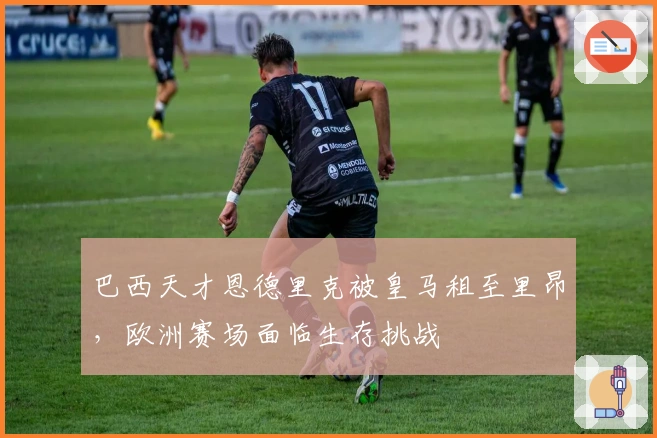 巴西天才恩德里克被皇马租至里昂，欧洲赛场面临生存挑战