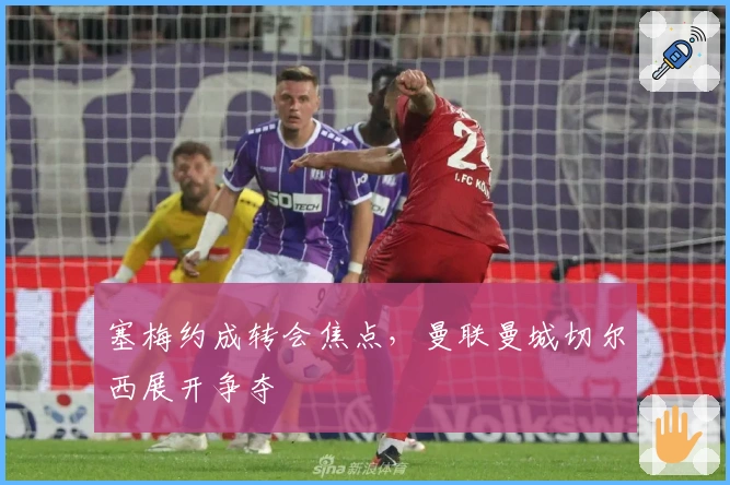 塞梅约成转会焦点，曼联曼城切尔西展开争夺