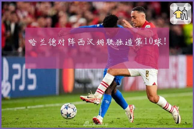 哈兰德对阵西汉姆联独造第10球！